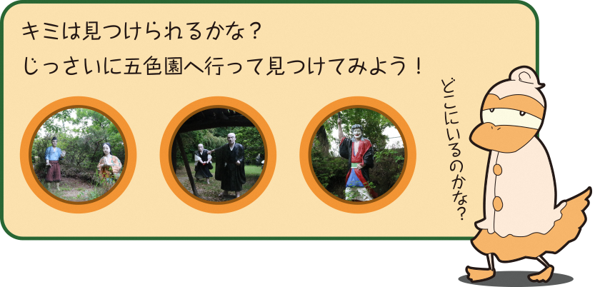 キミは見つけられるかな？ じっさいに五色園へ行って見つけてみよう！どこにいるのかな？