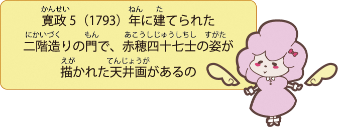 寛政5（1793）年に建てられた二階造りの門で、赤穂四十七士の姿が描かれた天井画があるの